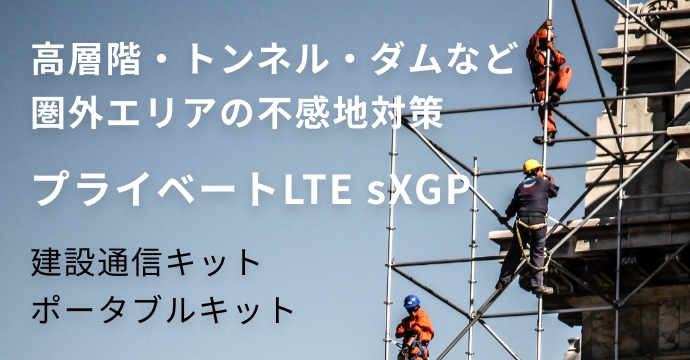 高層階・トンネル・ダムなど圏外エリアの不感地対策：プライベートLTE sXGP／建設通信キット、ポータブルキット